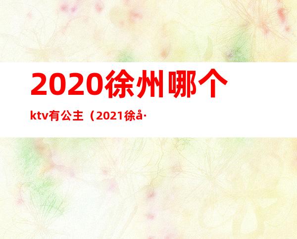 2020徐州哪个ktv有公主(2021徐州ktv)