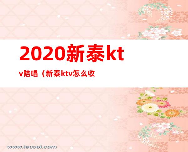 2020新泰ktv陪唱(新泰ktv怎么收费啊?)
