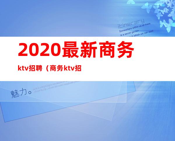 2020最新商务ktv招聘(商务ktv招聘最新信息)