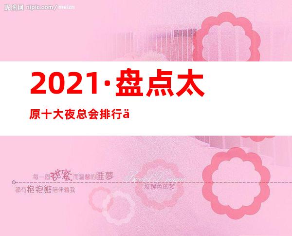 2021·盘点太原十大夜总会排行一览~KTV预订攻略大全