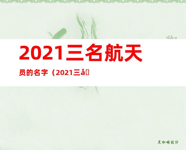 2021三名航天员的名字(2021三名航天员的名字照片)
