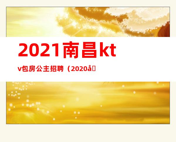2021南昌ktv包房公主招聘(2020南昌KTV招聘模特)