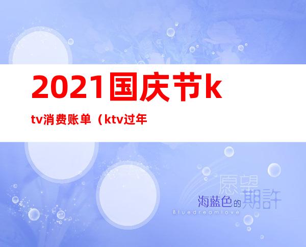 2021国庆节ktv消费账单(ktv过年价格)