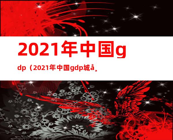 2021年中国gdp(2021年中国gdp城市前十名)