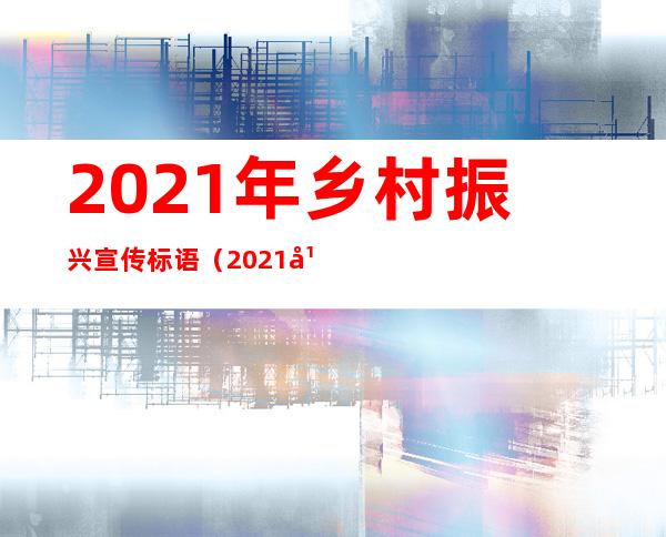 2021年乡村振兴宣传标语(2021年乡村振兴标语口号)