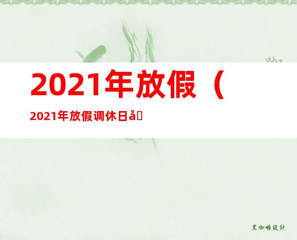 2021年放假(2021年放假调休日历表)