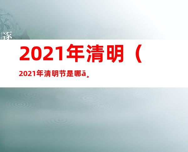 2021年清明(2021年清明节是哪一天)