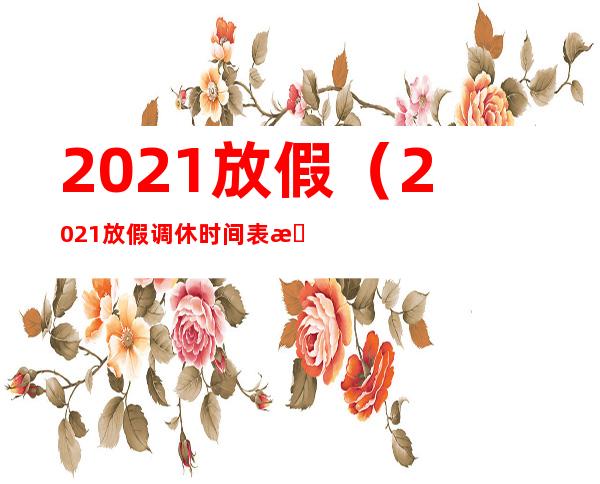 2021放假(2021放假调休时间表最新)