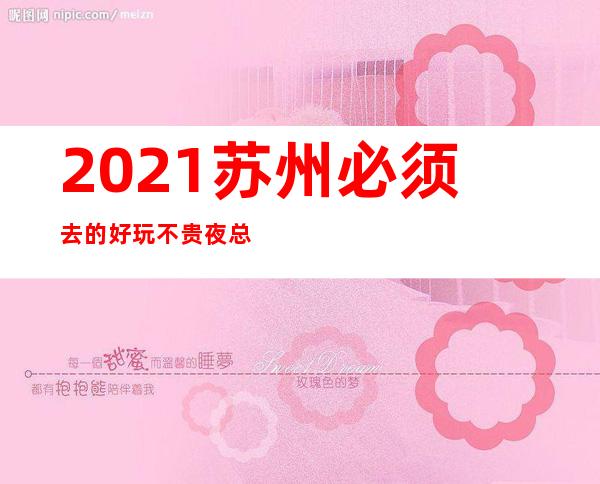 2021苏州必须去的好玩不贵夜总会内部报价一览表