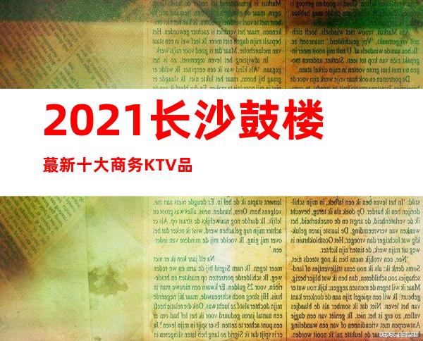 2021长沙鼓楼蕞新十大商务KTV品牌排行榜，哪家好