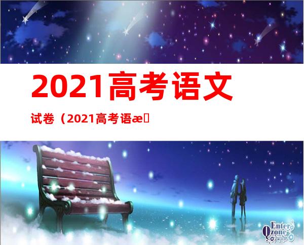2021高考语文试卷(2021高考语文试卷全国甲卷)