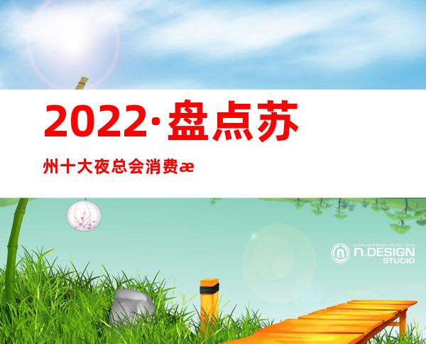 2022·盘点苏州十大夜总会消费攻略·爆料苏州十大豪华KTV