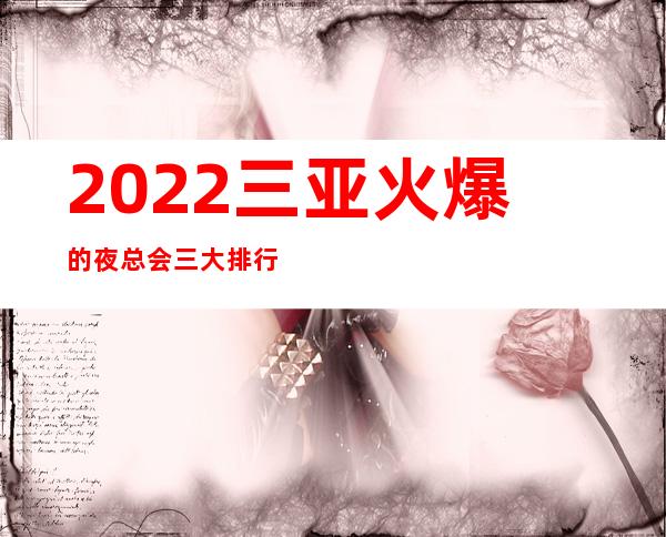 2022三亚火爆的夜总会三大排行榜,一房难求 – 三亚海棠湾商务KTV