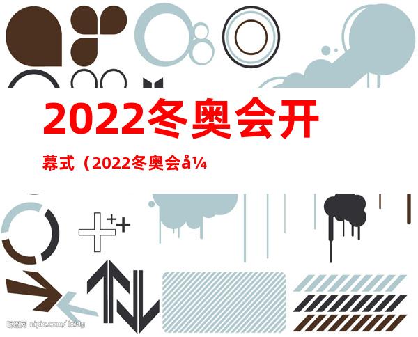2022冬奥会开幕式(2022冬奥会开幕式完整版在线观看)