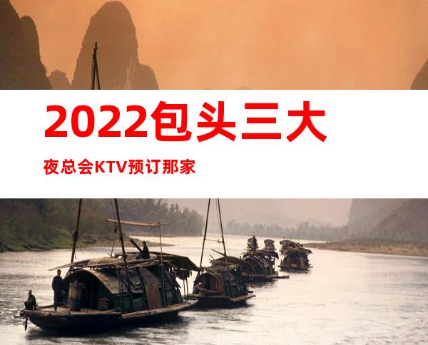 2022包头三大夜总会KTV预订那家好玩