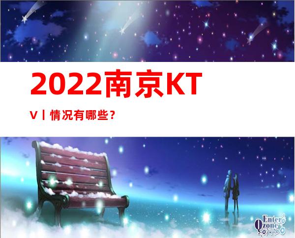2022南京KTV丨情况有哪些？