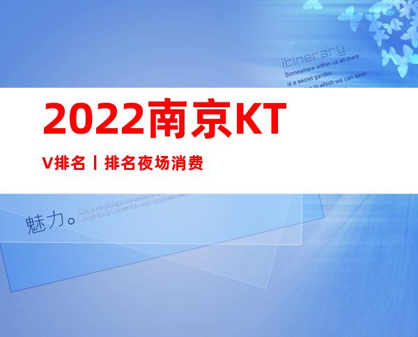 2022南京KTV排名丨排名夜场消费情况一览