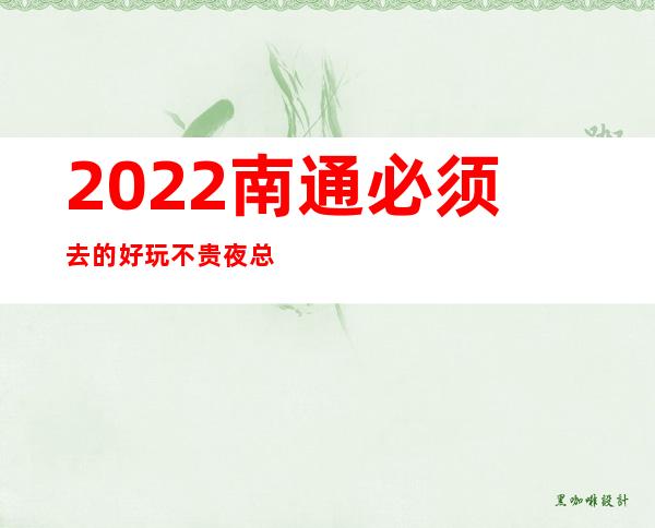 2022南通必须去的好玩不贵夜总会内部报价一览表