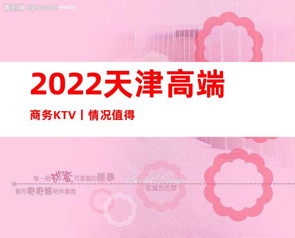 2022天津高端商务KTV丨情况值得玩耍的ktv