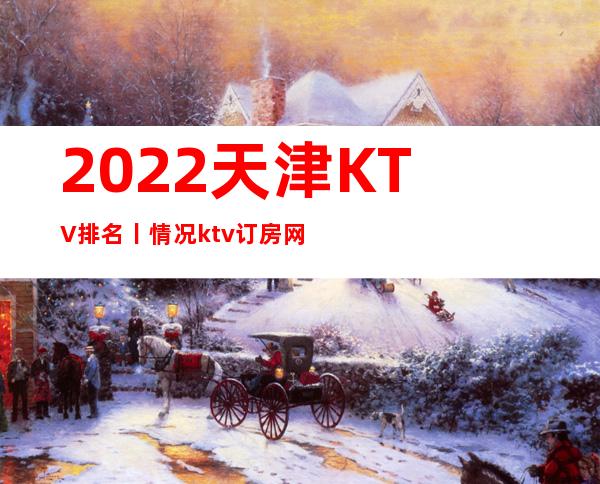 2022天津KTV排名丨情况ktv订房网