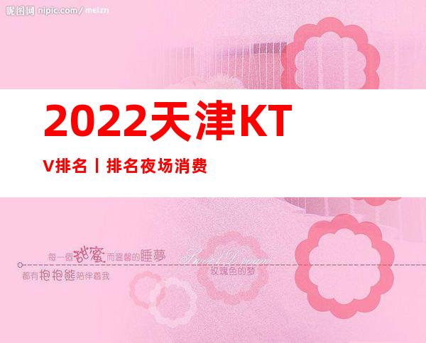 2022天津KTV排名丨排名夜场消费情况一览