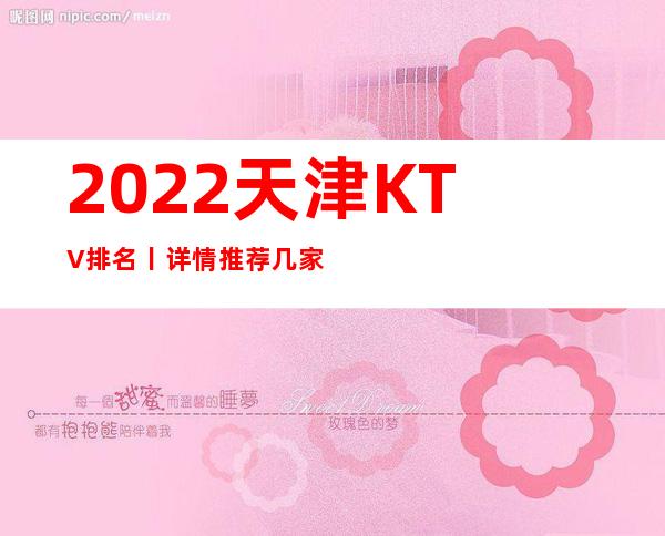 2022天津KTV排名丨详情推荐几家性价比高娱乐会所