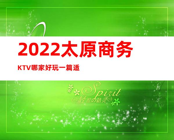 2022太原商务KTV哪家好玩..一篇适合玩乐的KTV会所攻略
