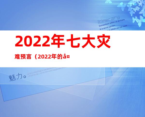 2022年七大灾难预言(2022年的大灾难发生预言)