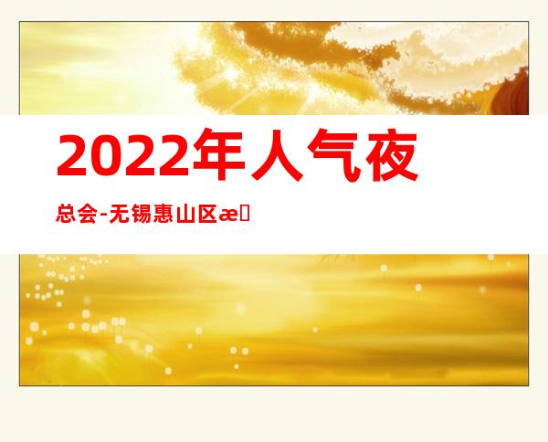 2022年人气夜总会-无锡惠山区明都汇会所ktv高端新体验