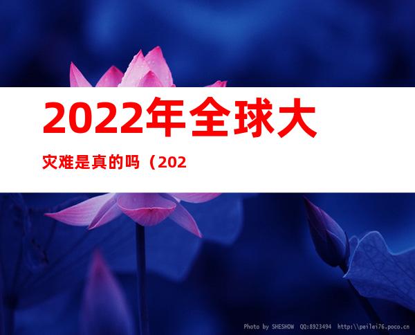 2022年全球大灾难是真的吗(2022年有灾难)