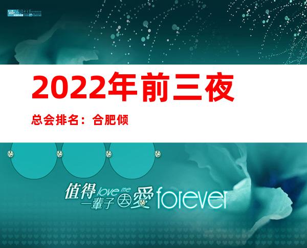 2022年前三夜总会排名：合肥倾国倾城攻略消费