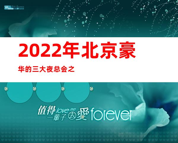 2022年北京豪华的三大夜总会之一北京凯富国际夜总会