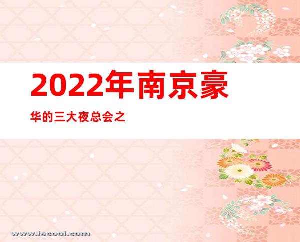 2022年南京豪华的三大夜总会之一南京富城商务夜总会
