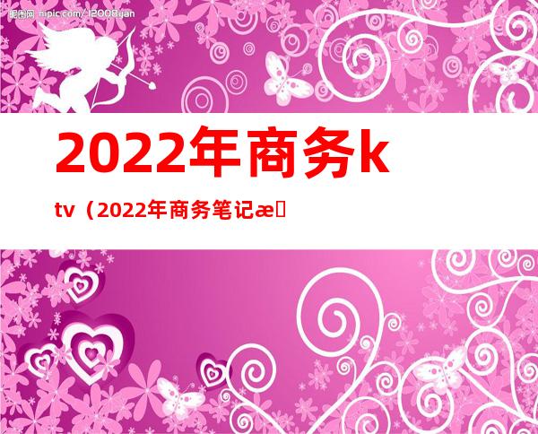 2022年商务ktv(2022年商务笔记本推荐)
