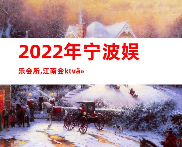 2022年宁波娱乐会所,江南会ktv价格怎么样？