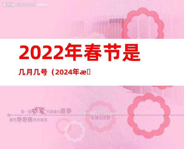 2022年春节是几月几号(2024年春节是几月几号)