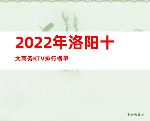 2022年洛阳十大商务KTV排行榜单，前十的好玩详细介绍