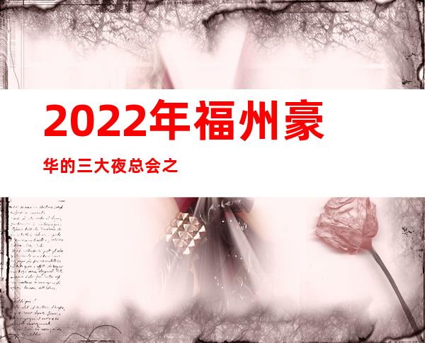 2022年福州豪华的三大夜总会之一福州皇家万豪汇夜总会