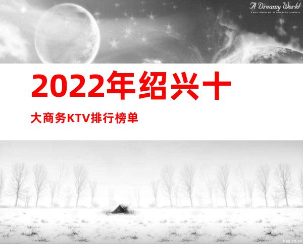 2022年绍兴十大商务KTV排行榜单，前十的好玩详细介绍