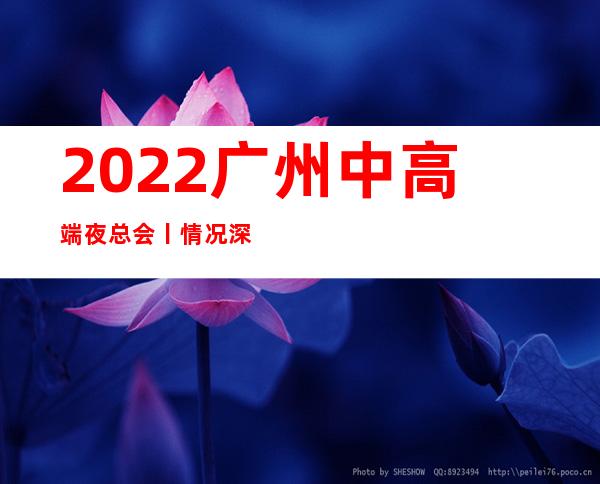 2022广州中高端夜总会丨情况深受当地人的喜爱 – 广州天河商务KTV