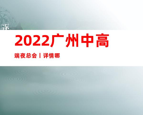 2022广州中高端夜总会丨详情哪里更好玩?