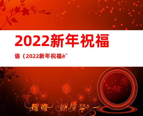2022新年祝福语(2022新年祝福语朋友圈)