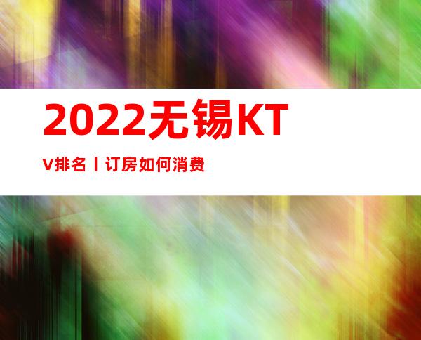 2022无锡KTV排名丨订房如何消费。