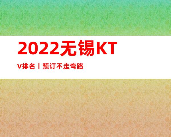 2022无锡KTV排名丨预订不走弯路