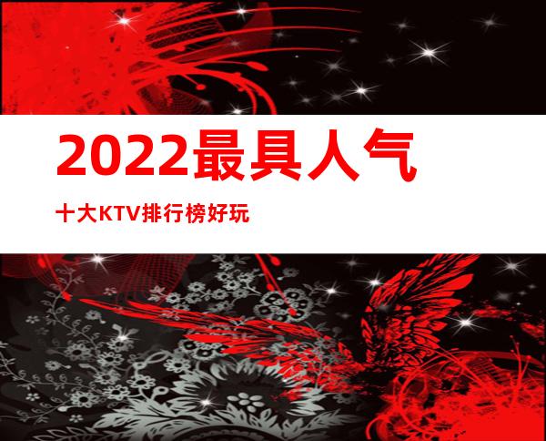 2022最具人气十大KTV排行榜好玩的ktv你知道吗