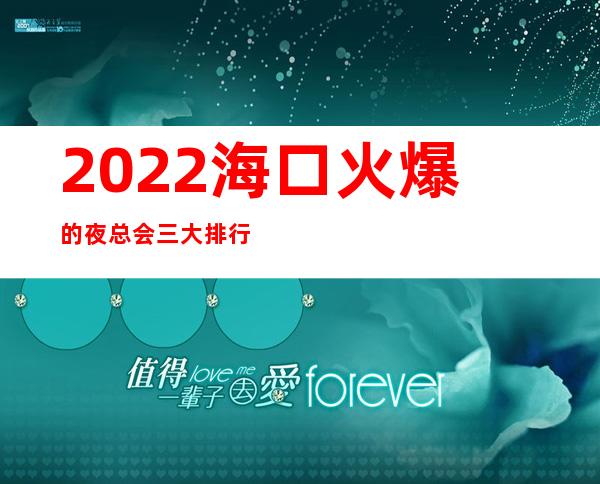 2022海口火爆的夜总会三大排行榜,一房难求 – 海口全海口商务KTV