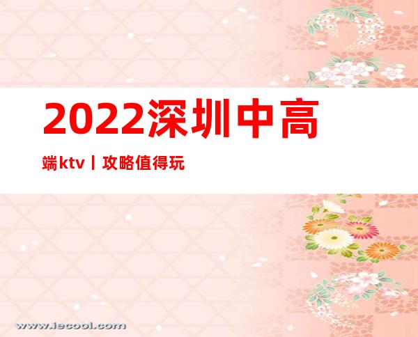 2022深圳中高端ktv丨攻略值得玩耍的ktv