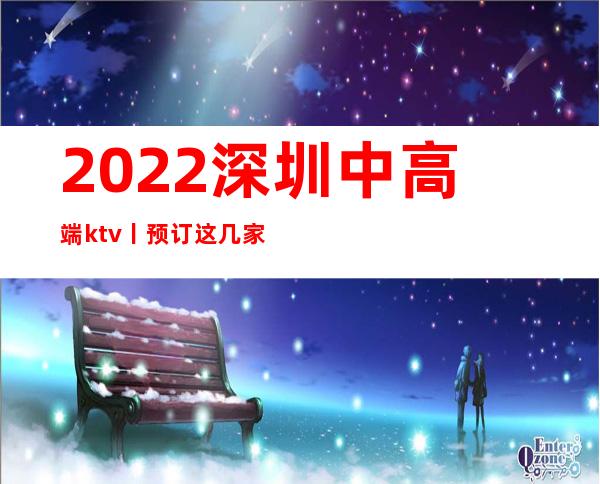 2022深圳中高端ktv丨预订这几家简直让人流连忘返！
