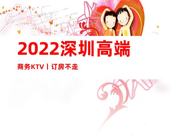 2022深圳高端商务KTV丨订房不走弯路