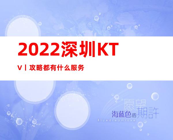 2022深圳KTV丨攻略都有什么服务